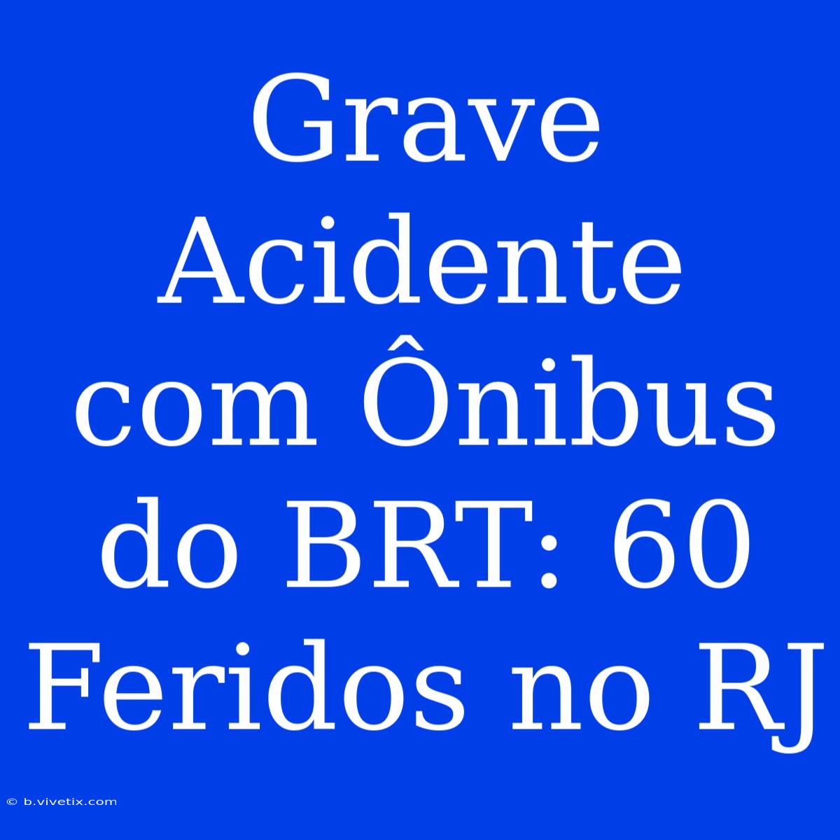 Grave Acidente Com Ônibus Do BRT: 60 Feridos No RJ 