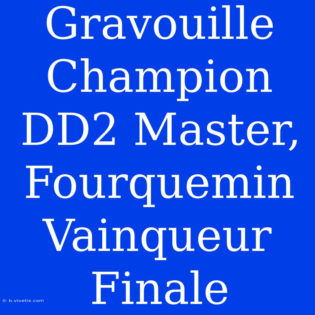 Gravouille Champion DD2 Master, Fourquemin Vainqueur Finale