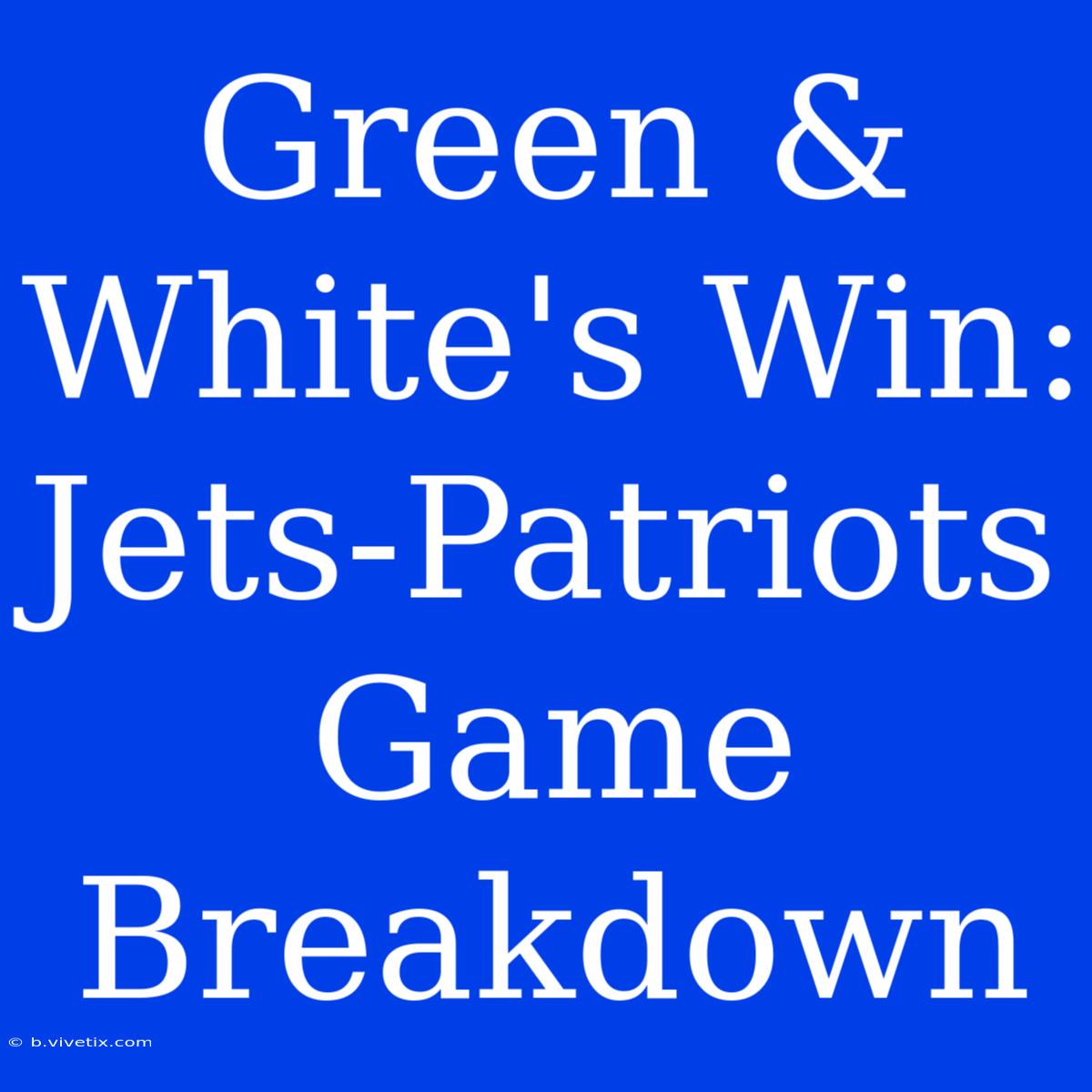 Green & White's Win: Jets-Patriots Game Breakdown