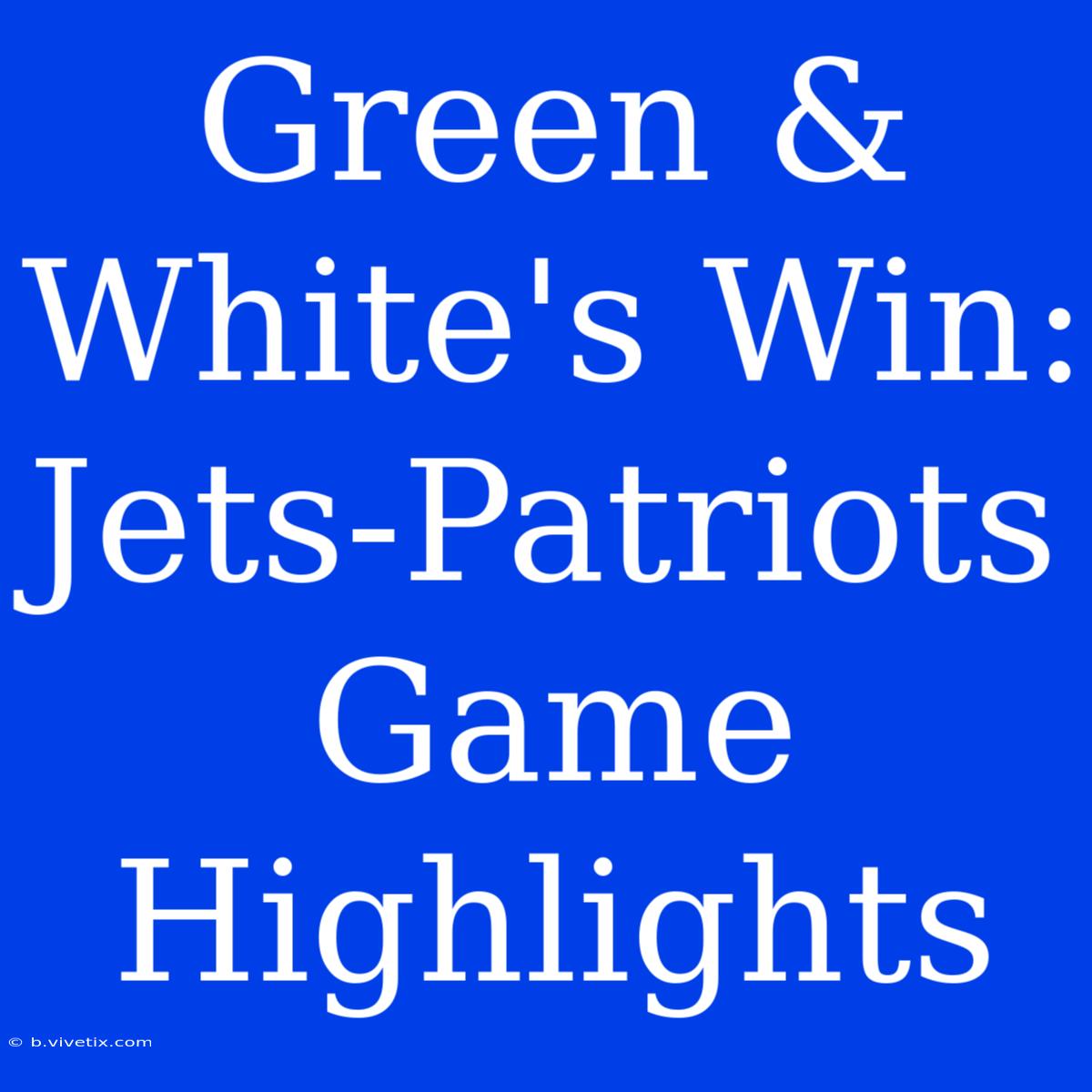 Green & White's Win: Jets-Patriots Game Highlights 