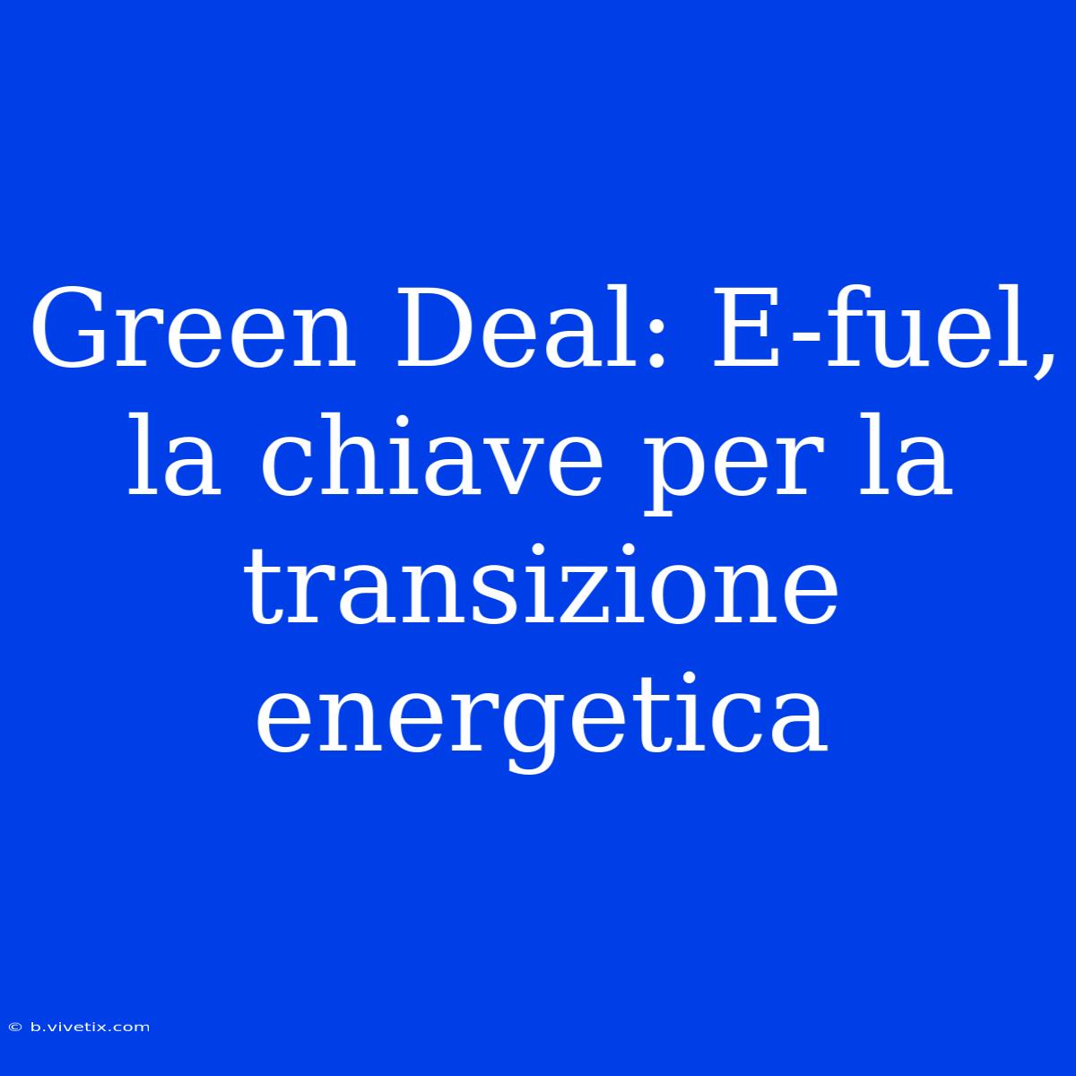 Green Deal: E-fuel, La Chiave Per La Transizione Energetica