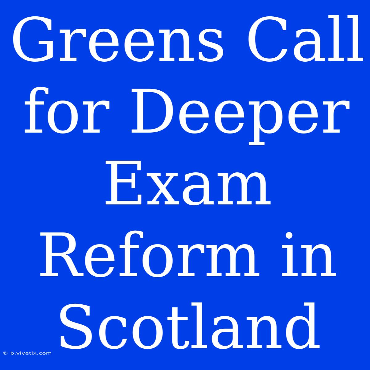 Greens Call For Deeper Exam Reform In Scotland