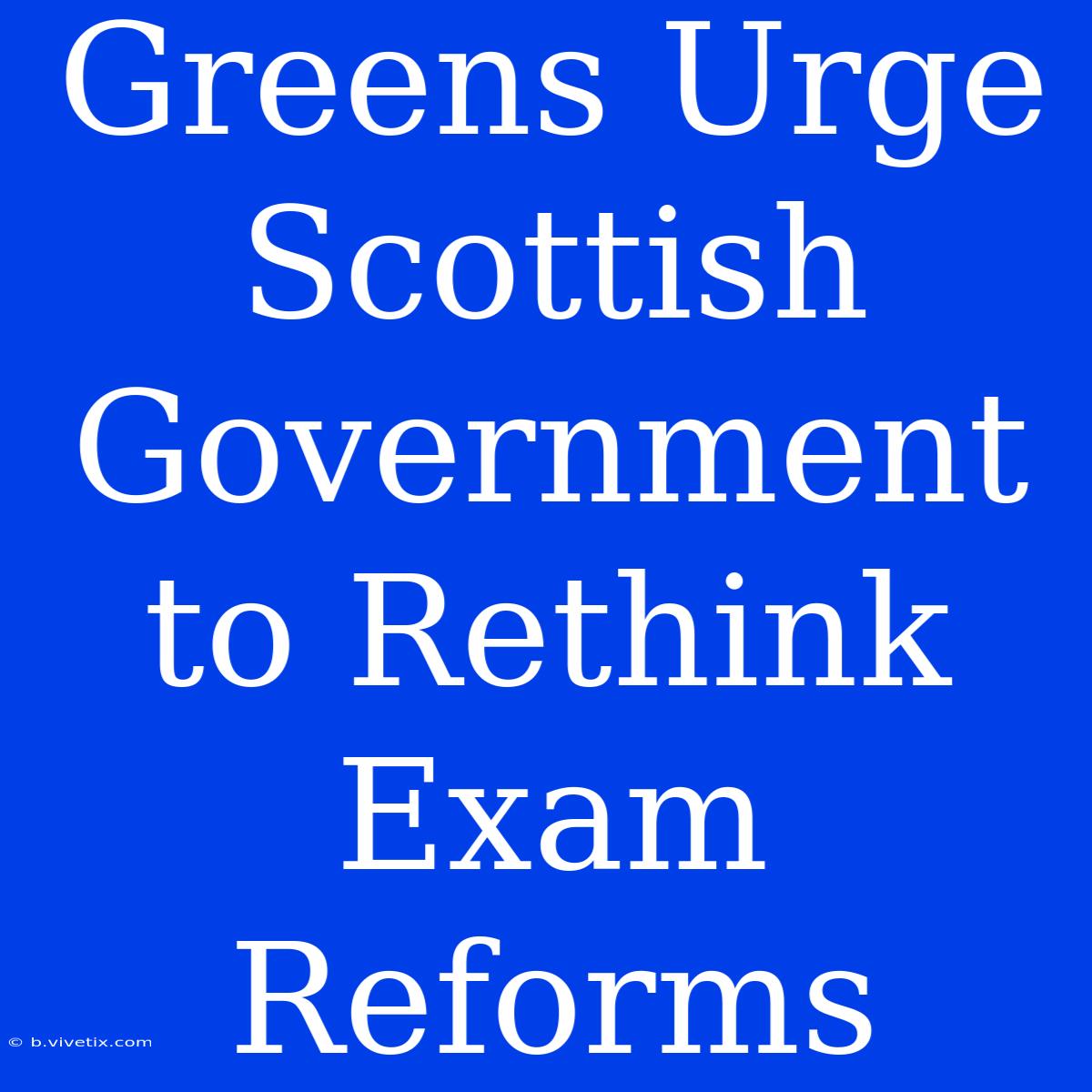 Greens Urge Scottish Government To Rethink Exam Reforms