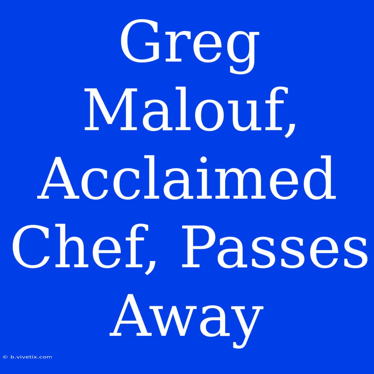 Greg Malouf, Acclaimed Chef, Passes Away 