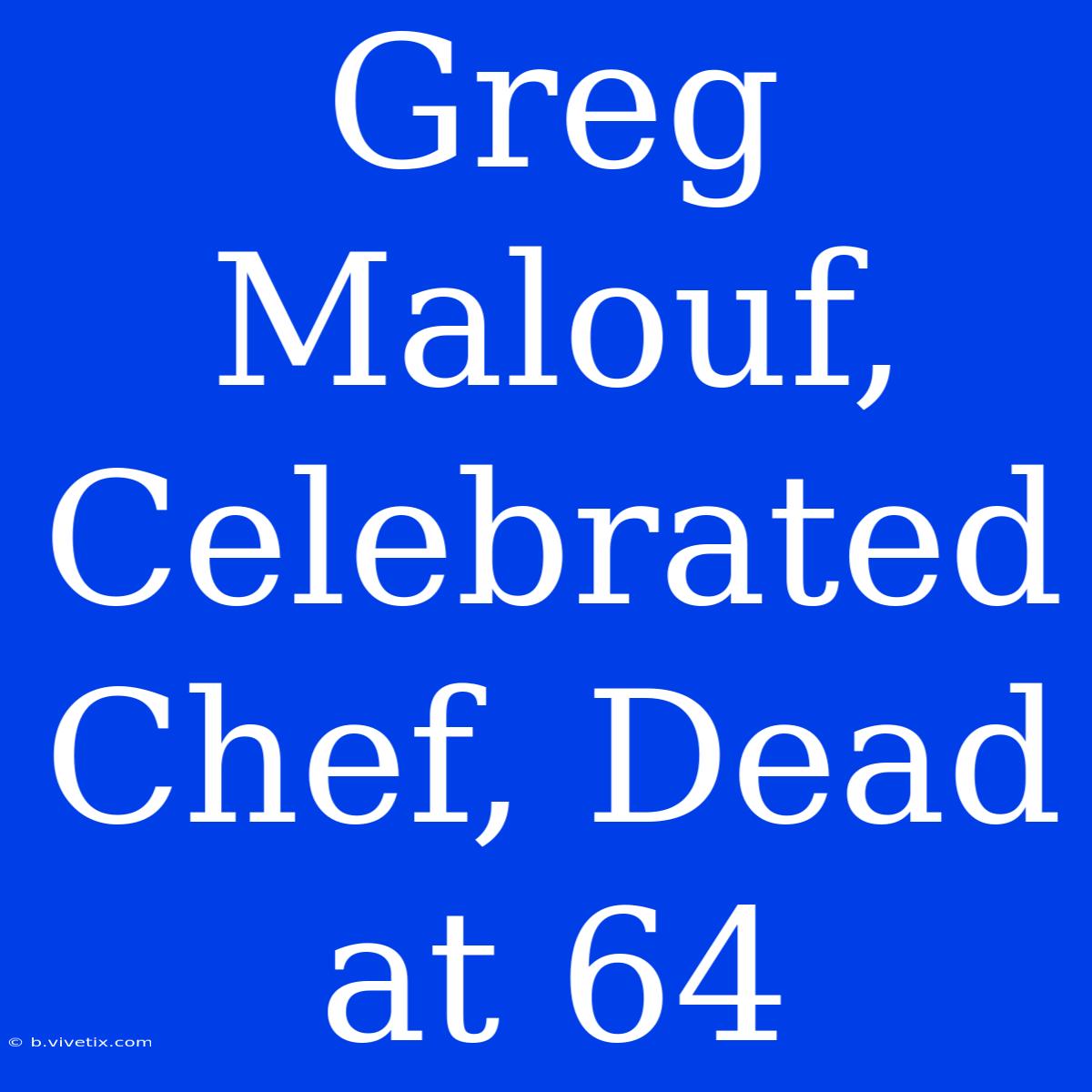 Greg Malouf, Celebrated Chef, Dead At 64