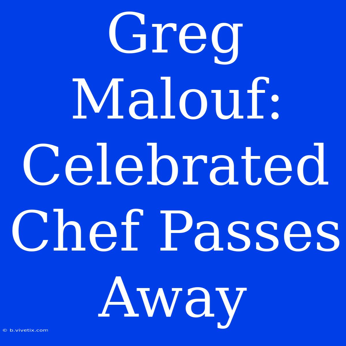 Greg Malouf: Celebrated Chef Passes Away