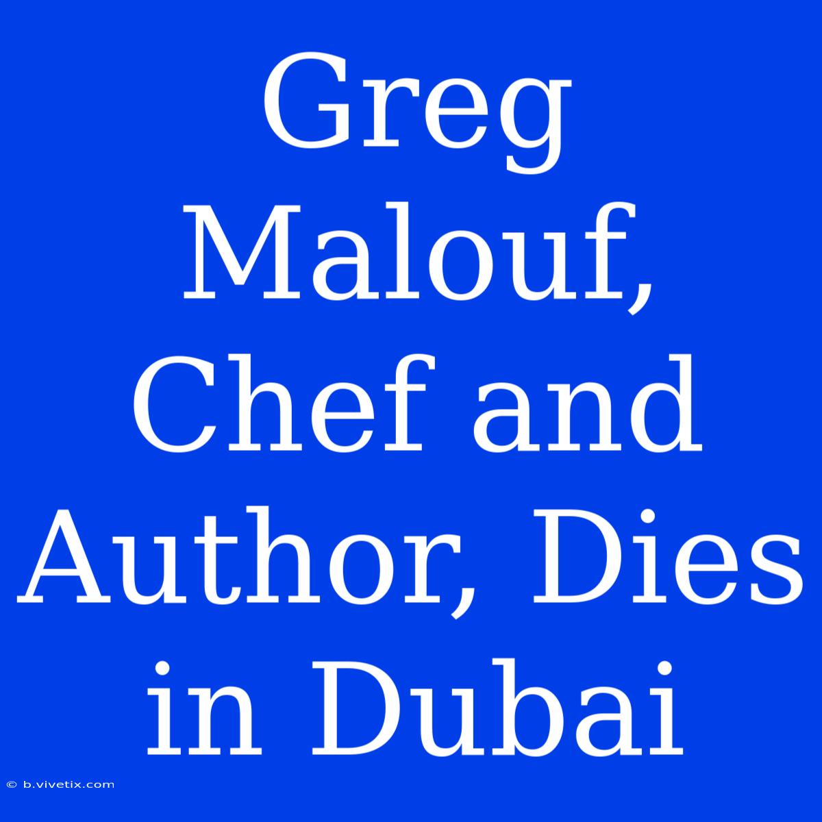 Greg Malouf, Chef And Author, Dies In Dubai