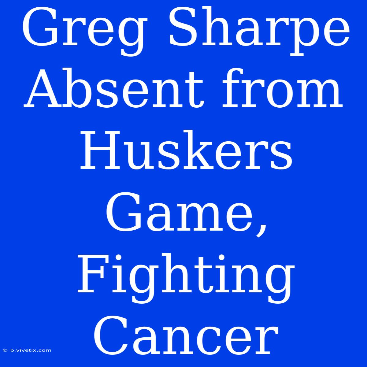 Greg Sharpe Absent From Huskers Game, Fighting Cancer