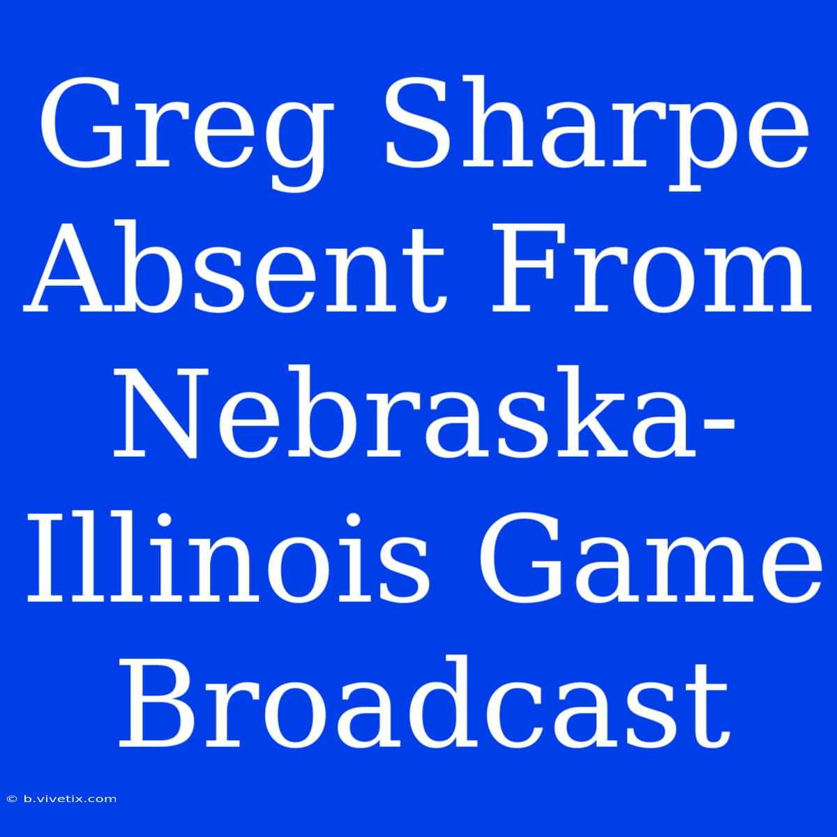 Greg Sharpe Absent From Nebraska-Illinois Game Broadcast