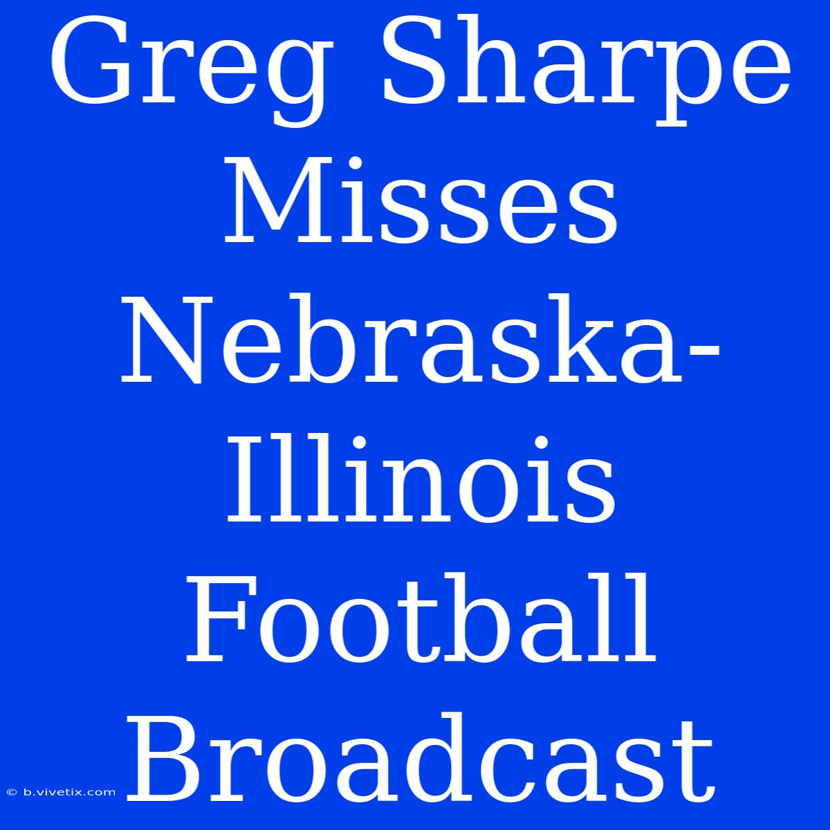 Greg Sharpe Misses Nebraska-Illinois Football Broadcast