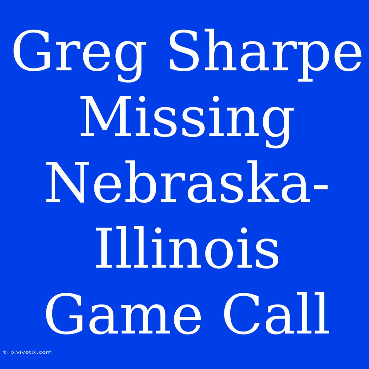 Greg Sharpe Missing Nebraska-Illinois Game Call 