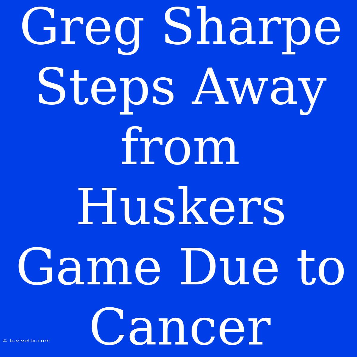 Greg Sharpe Steps Away From Huskers Game Due To Cancer