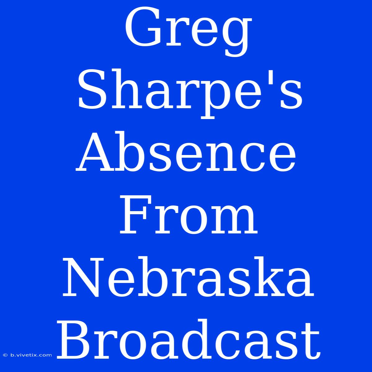 Greg Sharpe's Absence From Nebraska Broadcast 