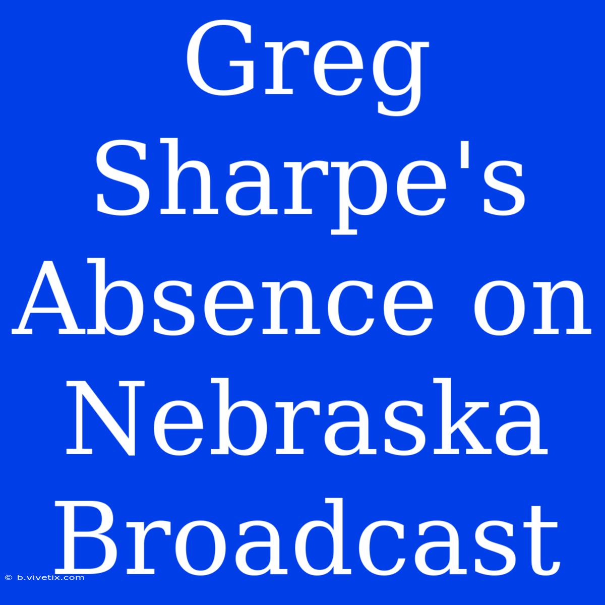 Greg Sharpe's Absence On Nebraska Broadcast