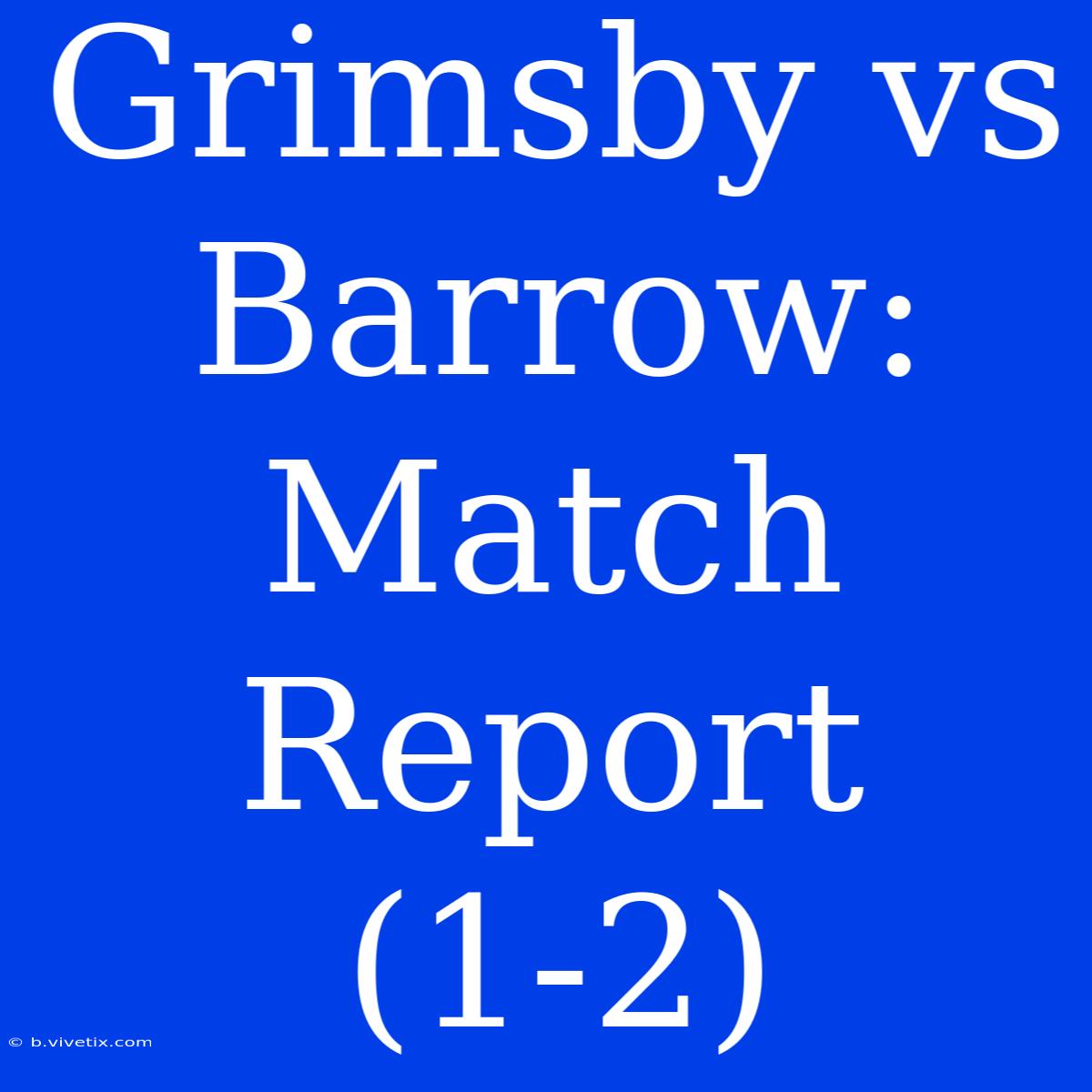 Grimsby Vs Barrow: Match Report (1-2)