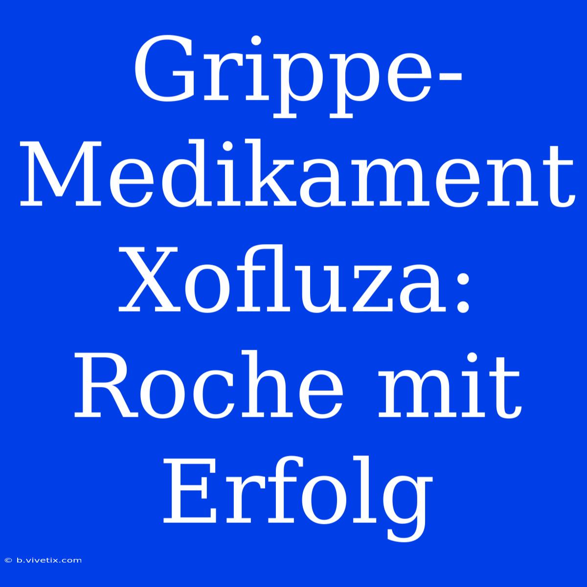 Grippe-Medikament Xofluza: Roche Mit Erfolg