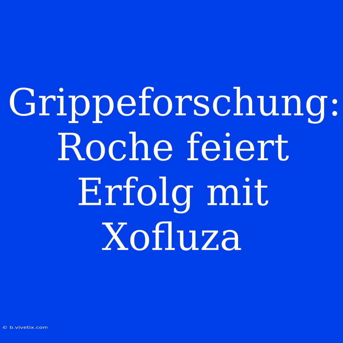 Grippeforschung: Roche Feiert Erfolg Mit Xofluza