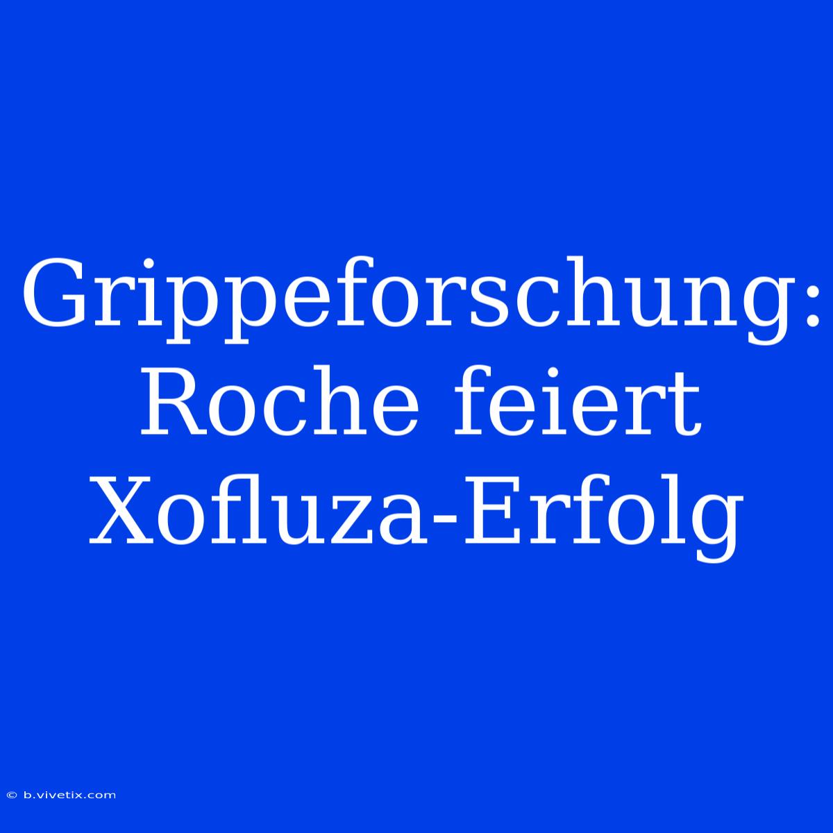 Grippeforschung: Roche Feiert Xofluza-Erfolg