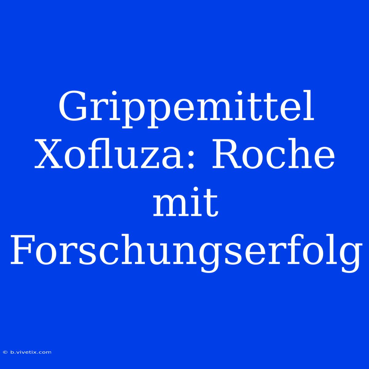 Grippemittel Xofluza: Roche Mit Forschungserfolg