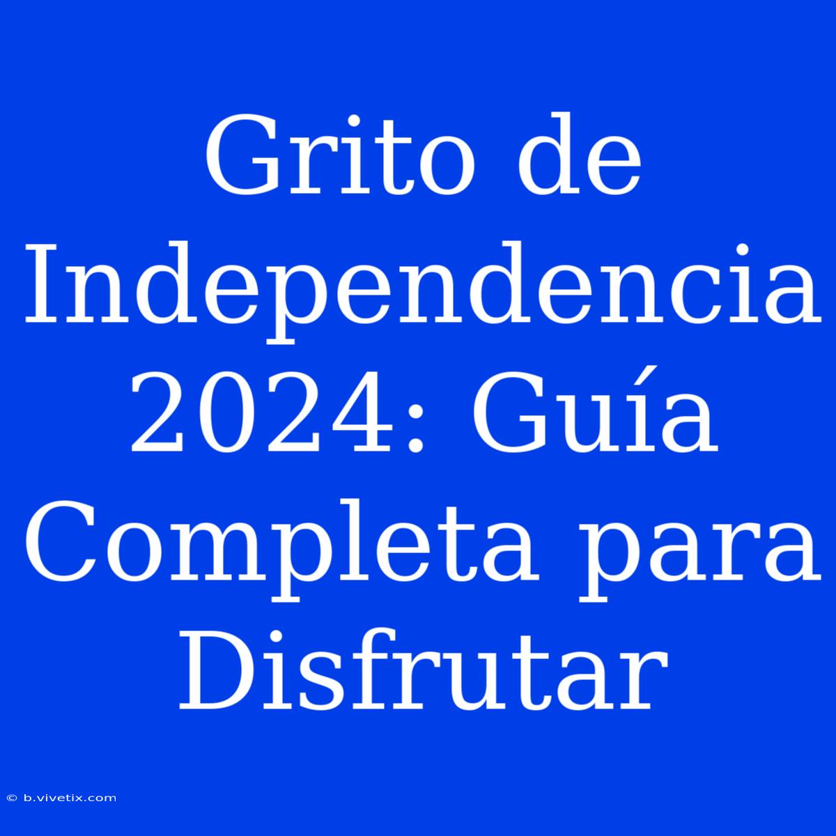 Grito De Independencia 2024: Guía Completa Para Disfrutar