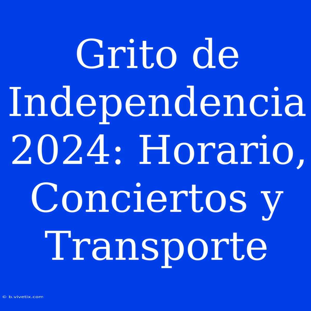 Grito De Independencia 2024: Horario, Conciertos Y Transporte