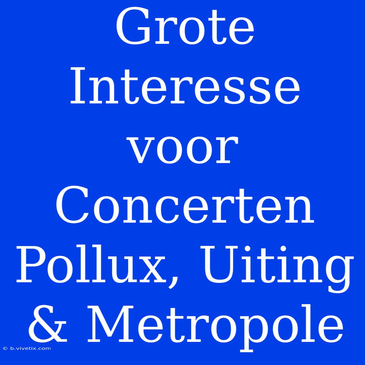 Grote Interesse Voor Concerten Pollux, Uiting & Metropole