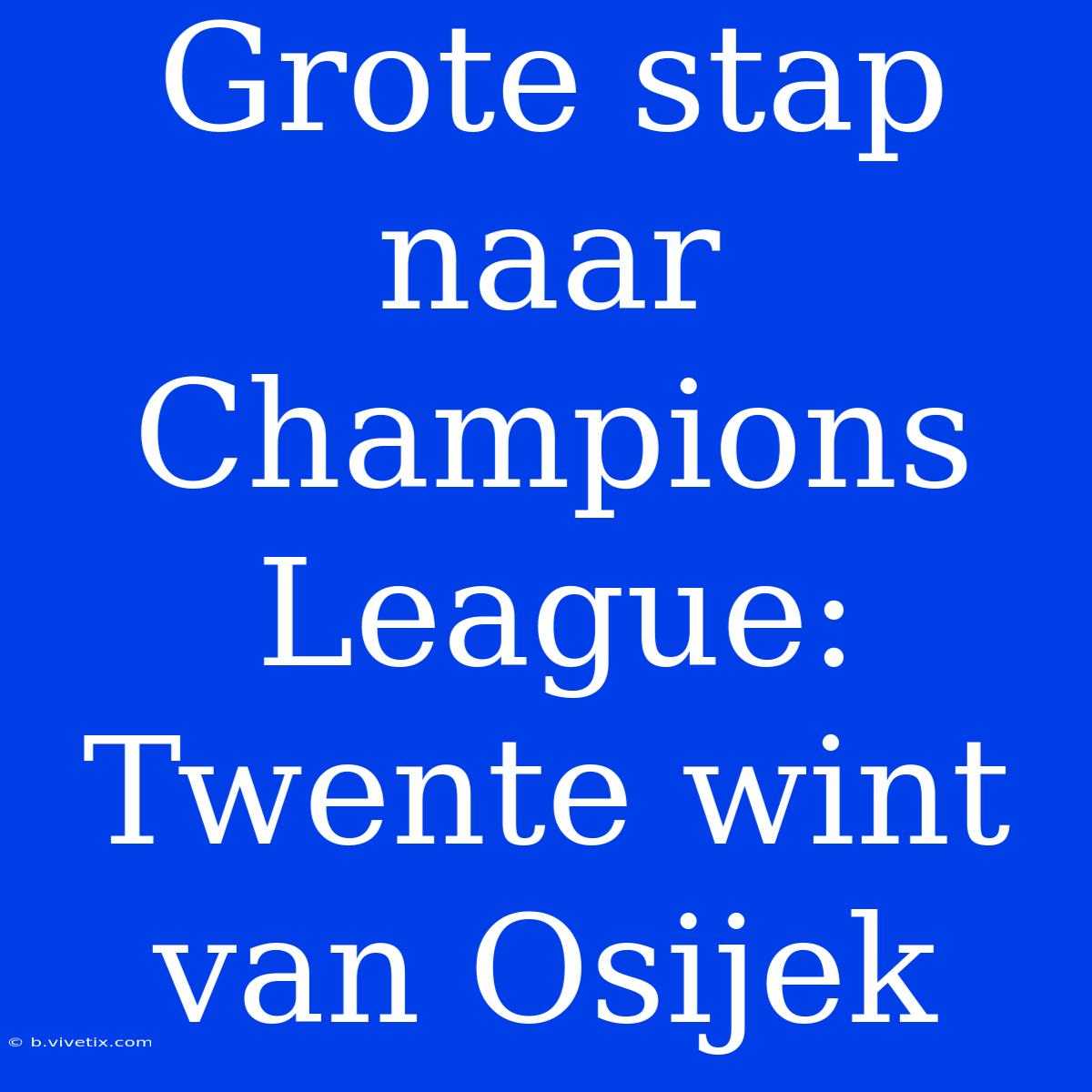 Grote Stap Naar Champions League: Twente Wint Van Osijek