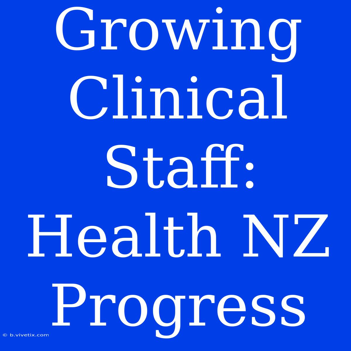 Growing Clinical Staff: Health NZ Progress