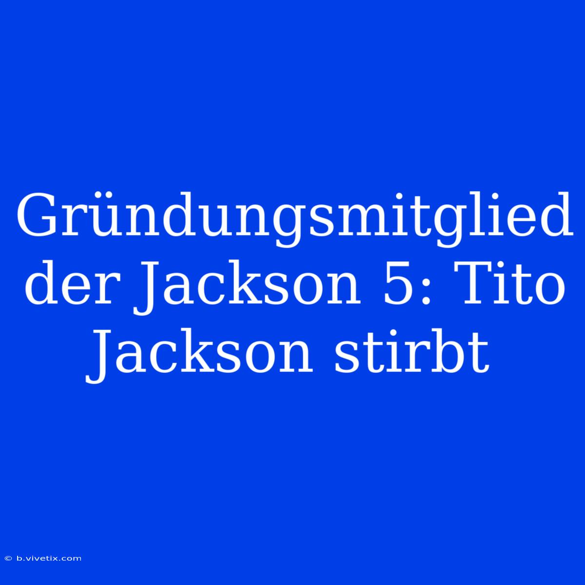 Gründungsmitglied Der Jackson 5: Tito Jackson Stirbt