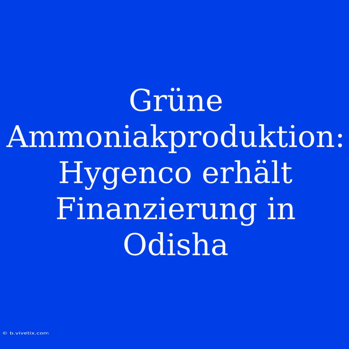 Grüne Ammoniakproduktion: Hygenco Erhält Finanzierung In Odisha