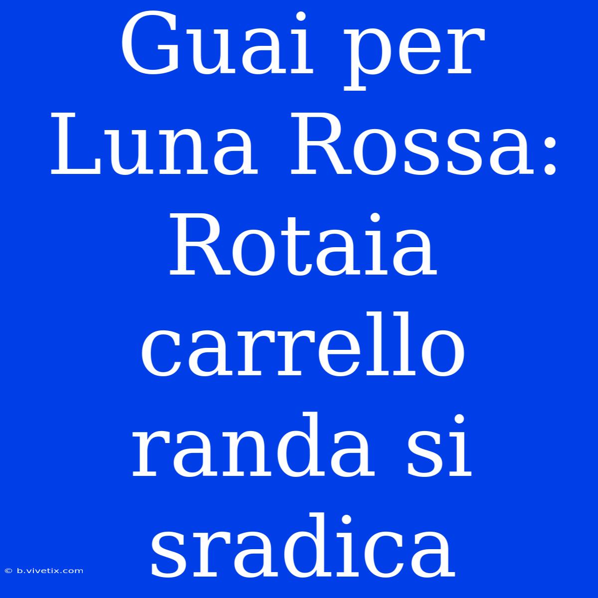 Guai Per Luna Rossa: Rotaia Carrello Randa Si Sradica