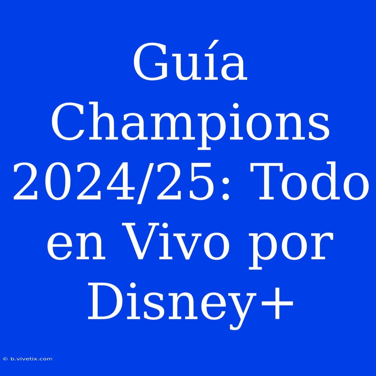 Guía Champions 2024/25: Todo En Vivo Por Disney+