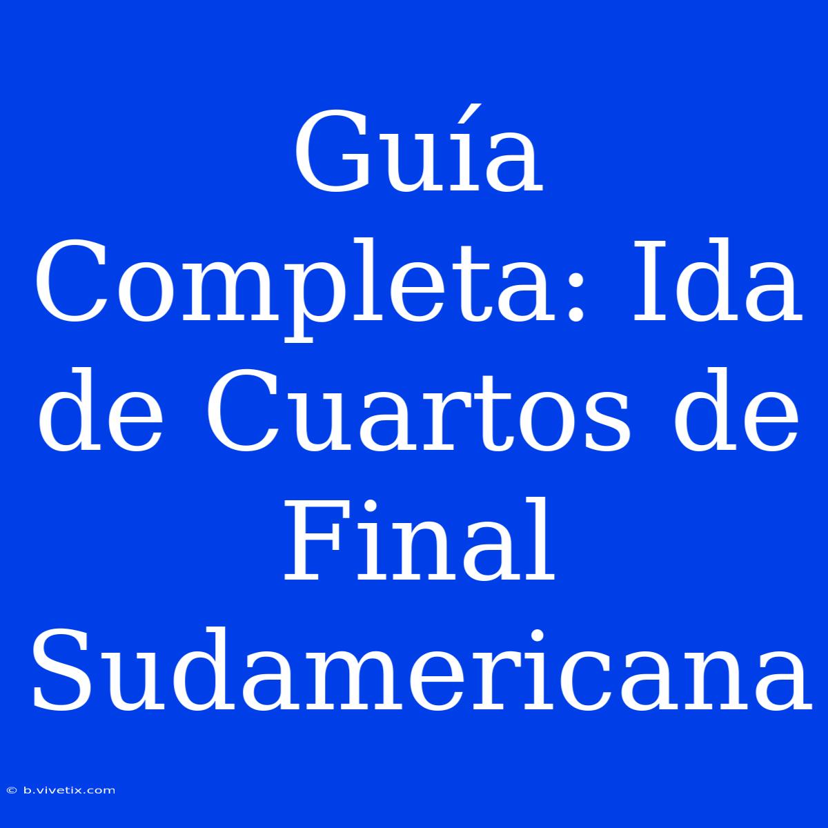 Guía Completa: Ida De Cuartos De Final Sudamericana