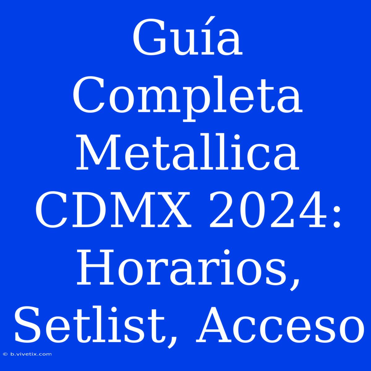 Guía Completa Metallica CDMX 2024: Horarios, Setlist, Acceso