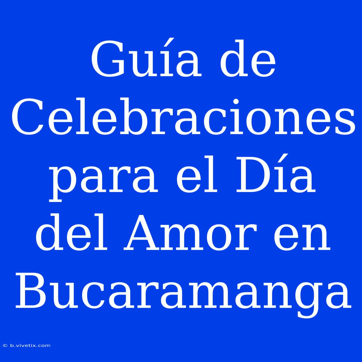 Guía De Celebraciones Para El Día Del Amor En Bucaramanga