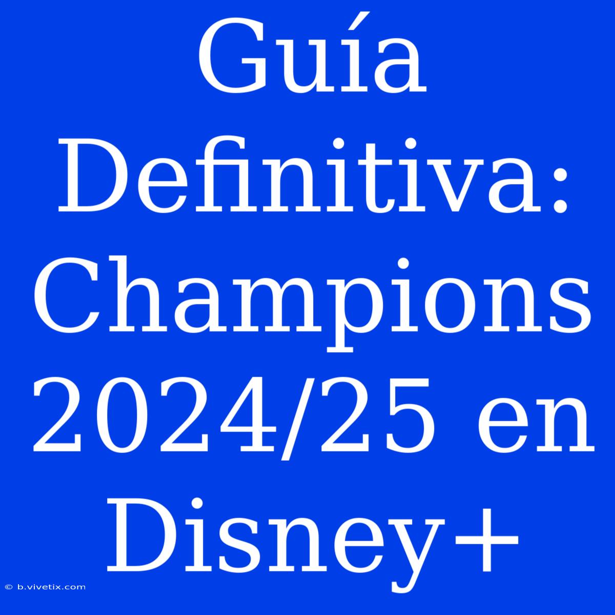 Guía Definitiva: Champions 2024/25 En Disney+