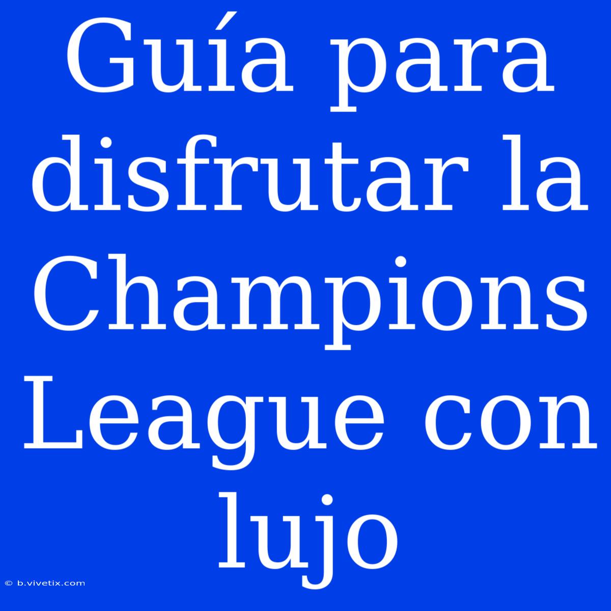 Guía Para Disfrutar La Champions League Con Lujo 