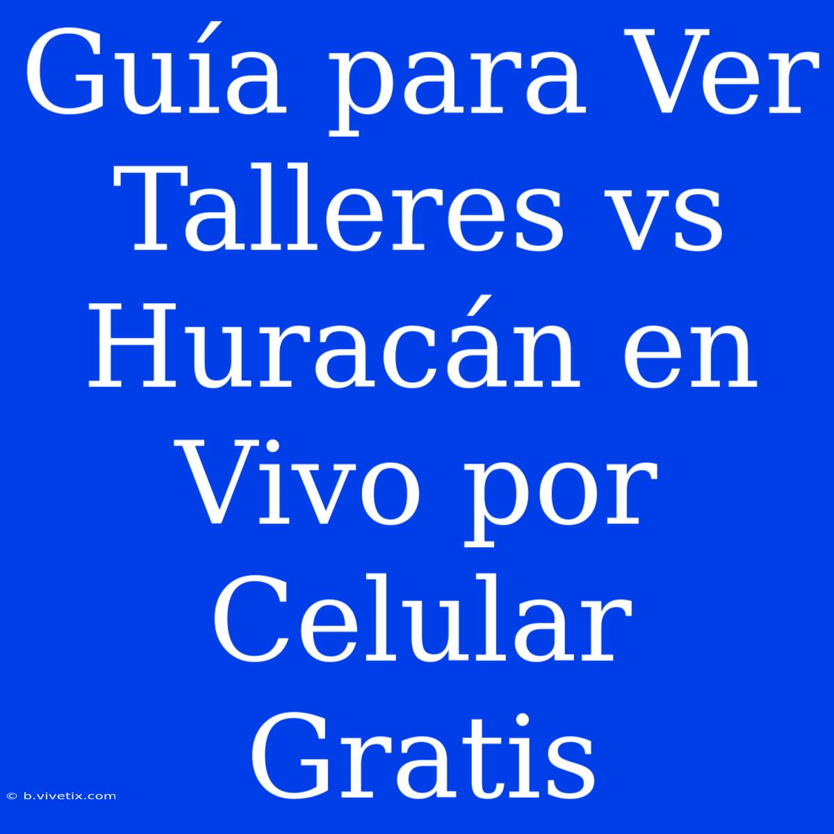 Guía Para Ver Talleres Vs Huracán En Vivo Por Celular Gratis