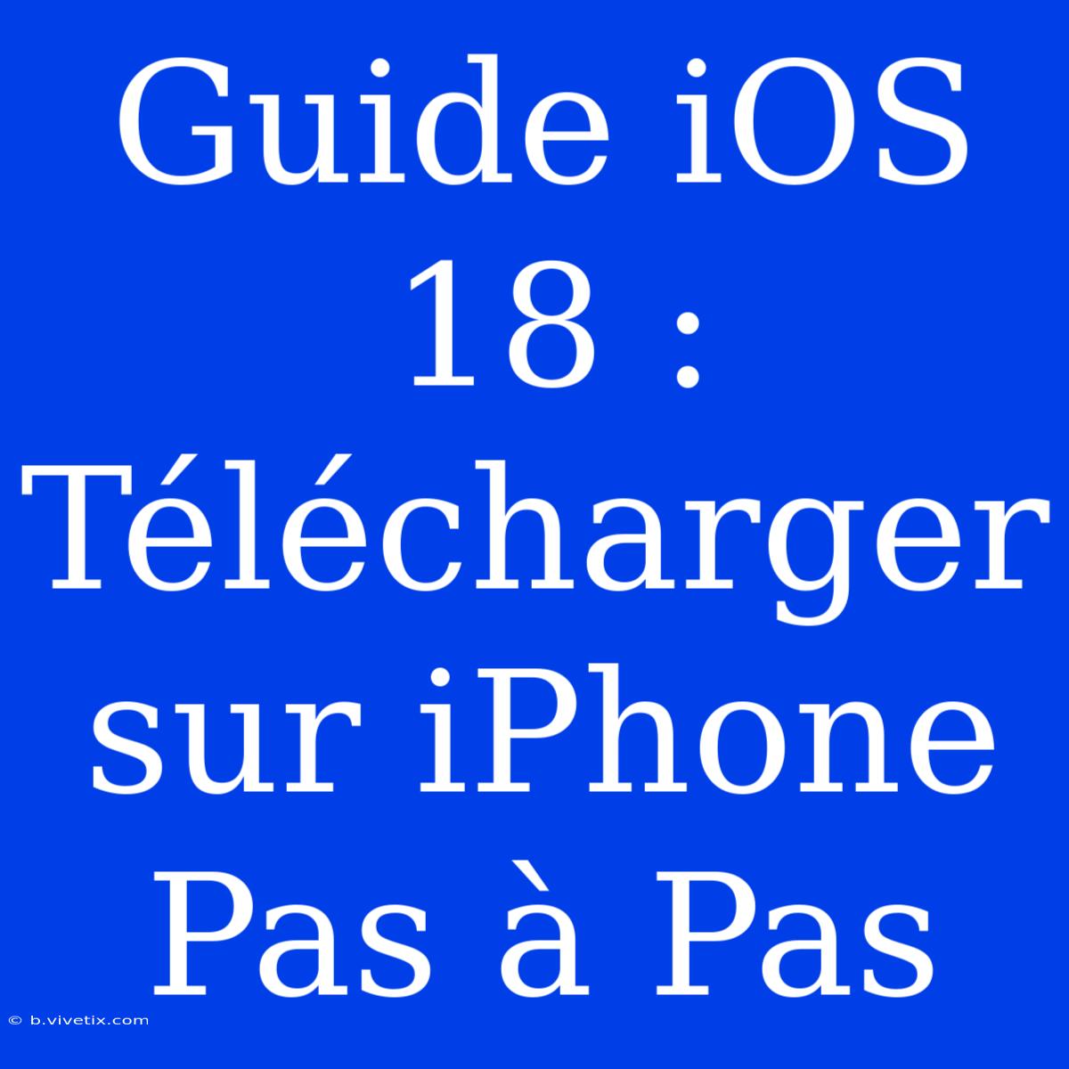 Guide IOS 18 : Télécharger Sur IPhone Pas À Pas