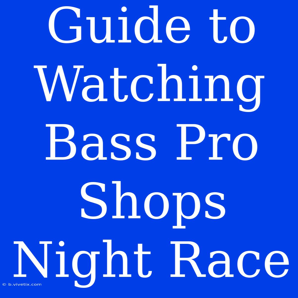 Guide To Watching Bass Pro Shops Night Race 