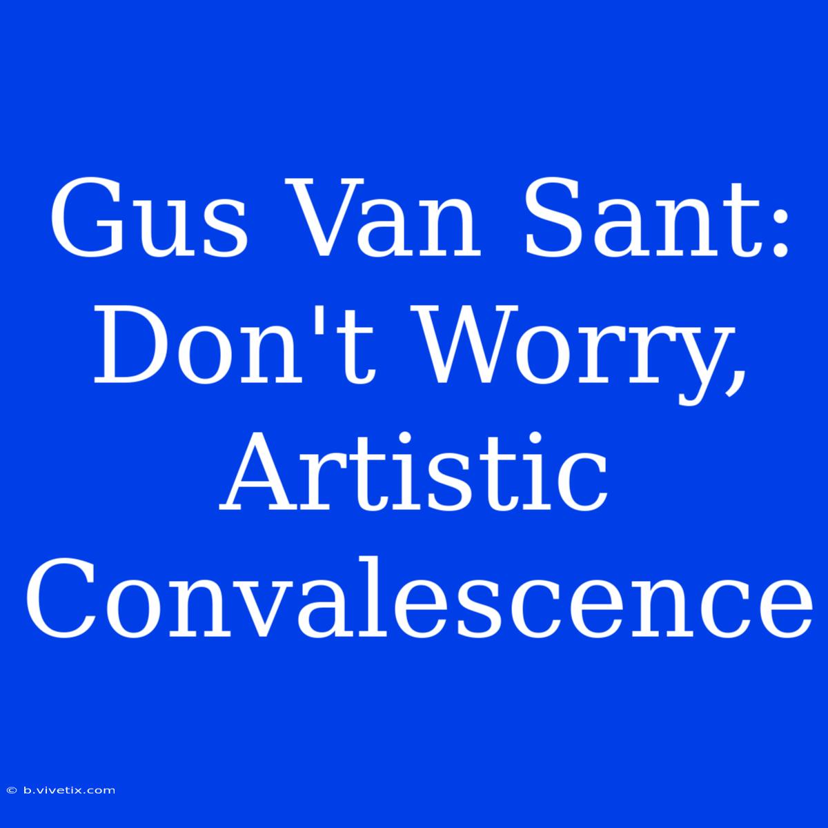 Gus Van Sant: Don't Worry, Artistic Convalescence