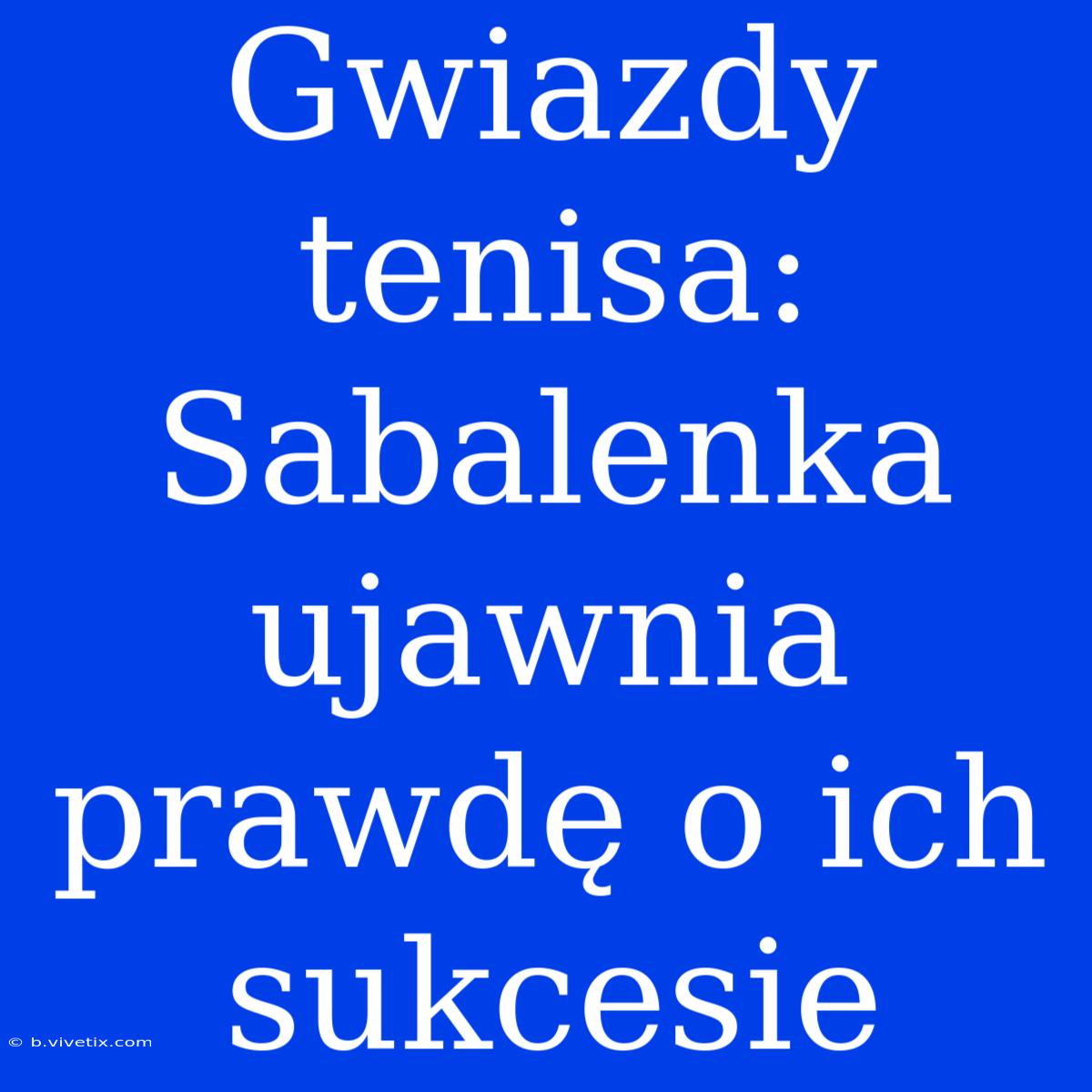 Gwiazdy Tenisa: Sabalenka Ujawnia Prawdę O Ich Sukcesie 