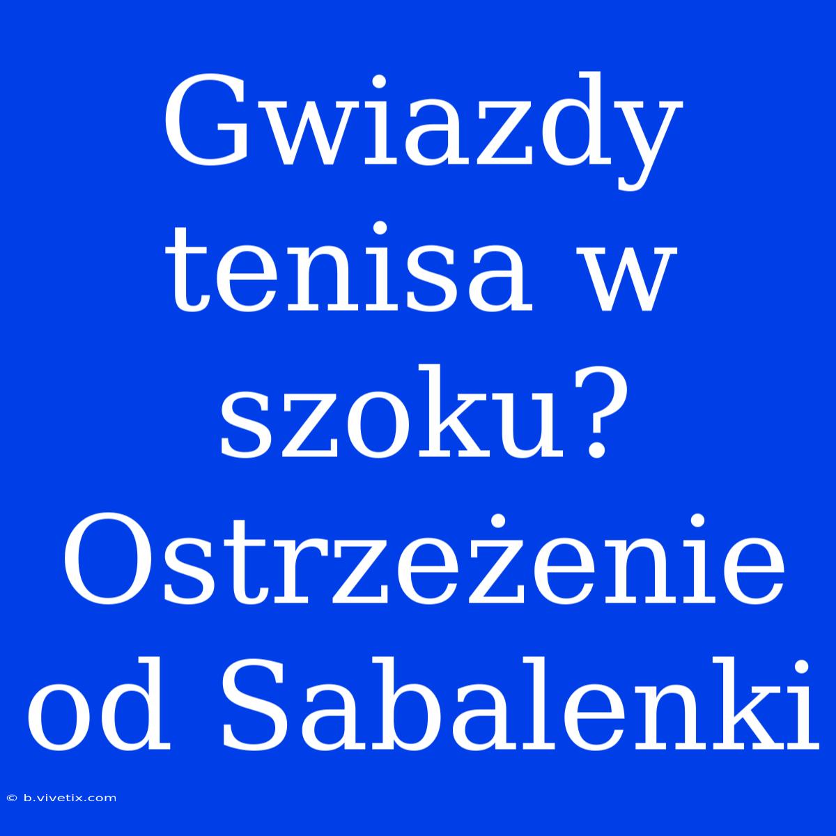 Gwiazdy Tenisa W Szoku? Ostrzeżenie Od Sabalenki