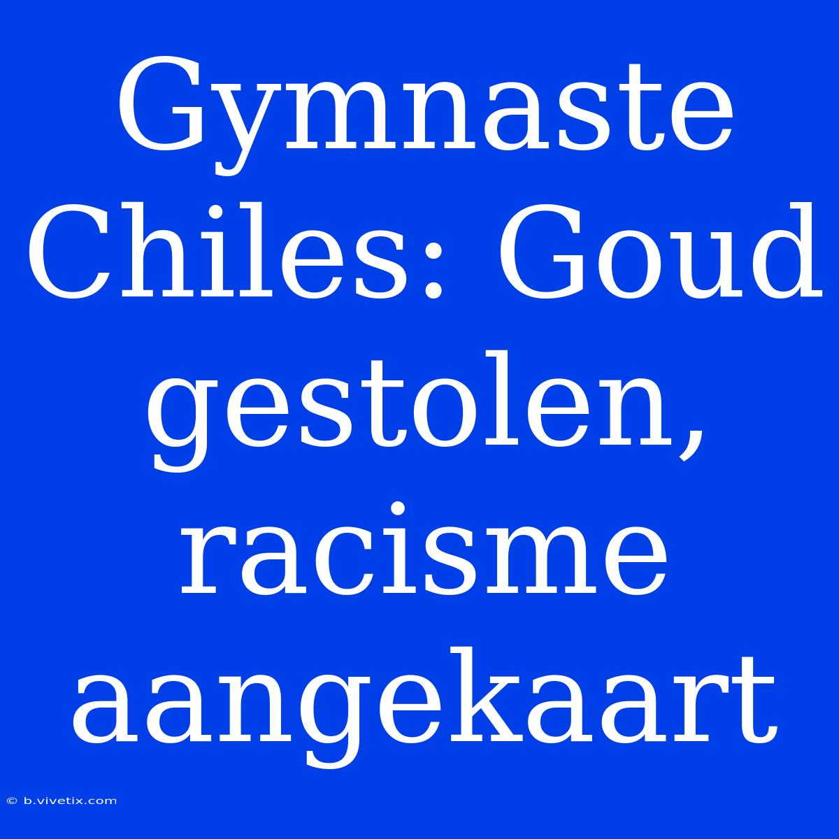 Gymnaste Chiles: Goud Gestolen, Racisme Aangekaart