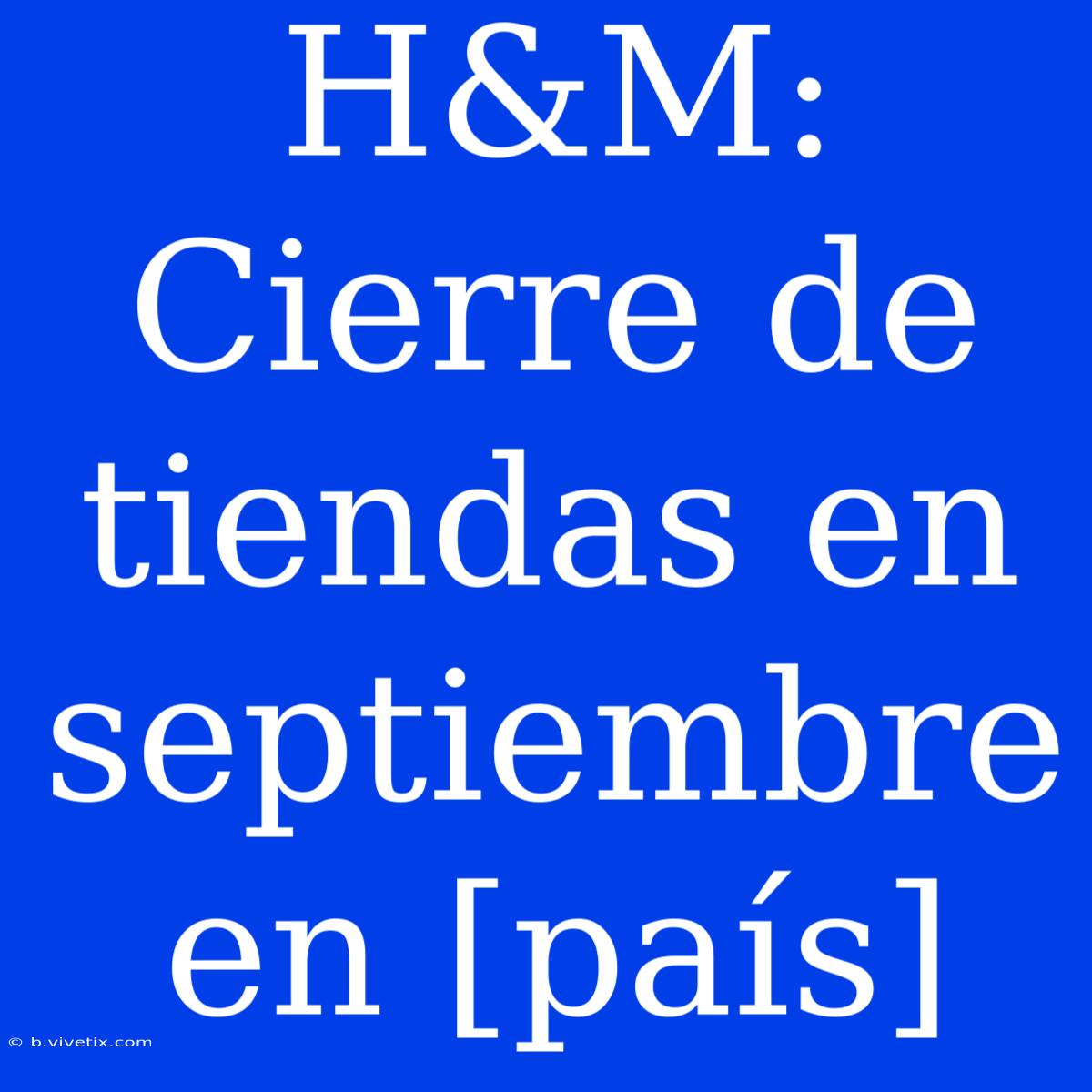 H&M: Cierre De Tiendas En Septiembre En [país]