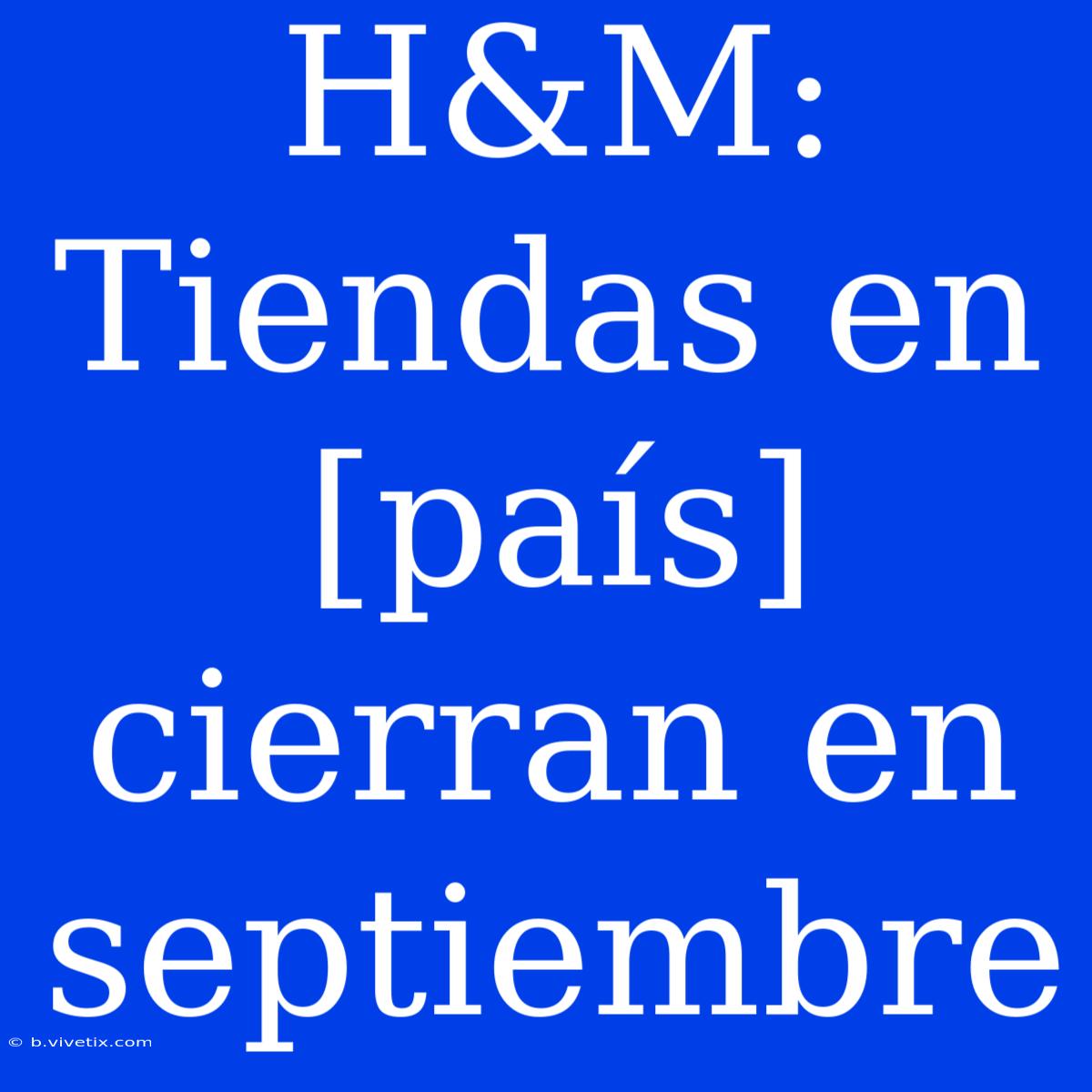 H&M: Tiendas En [país] Cierran En Septiembre