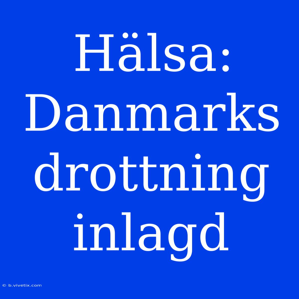 Hälsa: Danmarks Drottning Inlagd