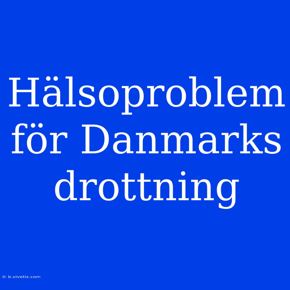 Hälsoproblem För Danmarks Drottning