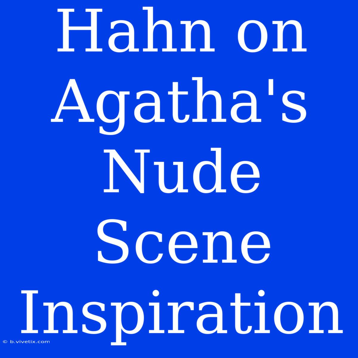 Hahn On Agatha's Nude Scene Inspiration