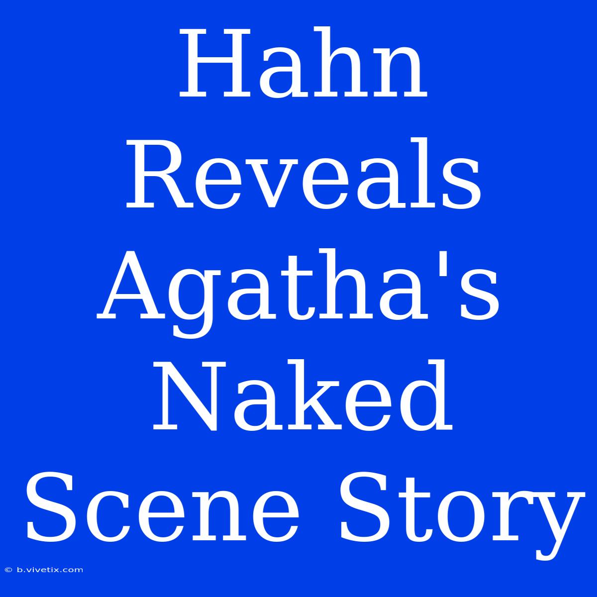 Hahn Reveals Agatha's Naked Scene Story